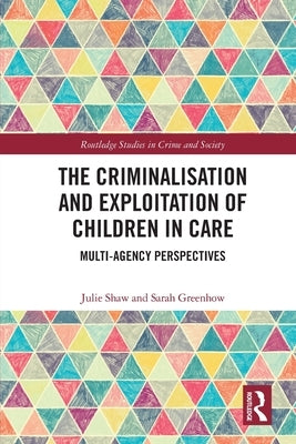 The Criminalisation and Exploitation of Children in Care: Multi-Agency Perspectives by Shaw, Julie