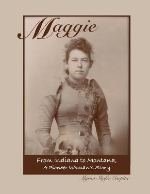 Maggie: From Indiana to Montana A Pioneer Woman's Story by Carpita, Myrna Shafer