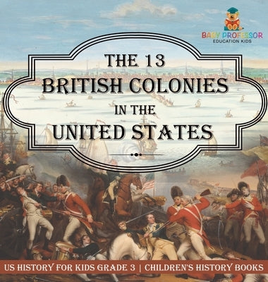 The 13 British Colonies in the United States - US History for Kids Grade 3 Children's History Books by Baby Professor