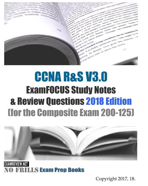 CCNA R&S V3.0 ExamFOCUS Study Notes & Review Questions 2018 Edition: (for the Composite Exam 200-125) by Examreview