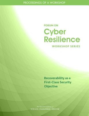Recoverability as a First-Class Security Objective: Proceedings of a Workshop by National Academies of Sciences Engineeri