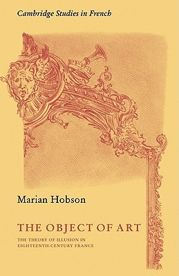 The Object of Art: The Theory of Illusion in Eighteenth-Century France by Hobson, Marian