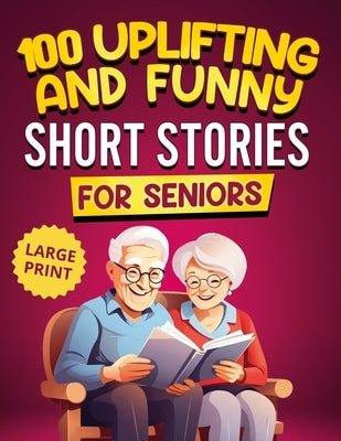 100 Uplifting and Funny Short Stories for Seniors: Large Print, Easy-to-Read Tales That Bring Laughter, Memories, and Mental Stimulation by Smith, Michael