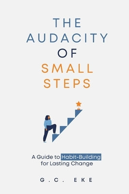The Audacity Of Small Steps: Guide To Habit-Building For Lasting Change by E. K. E., G. C.
