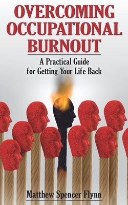 Overcoming Occupational Burnout: A Practical Guide for Getting Your Life Back by Flynn, Matthew Spencer