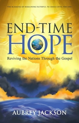 End Time Hope: Reviving the Nations Through the Gospel by Jackson, Aubrey