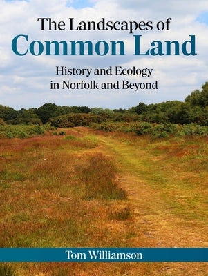 The Landscapes of Common Land: History and Ecology in Norfolk and Beyond by Williamson, Tom