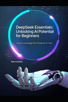 DeepSeek Essentials: Unlocking AI Potential for Beginners by Antosko, Ron