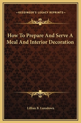 How To Prepare And Serve A Meal And Interior Decoration by Lansdown, Lillian B.