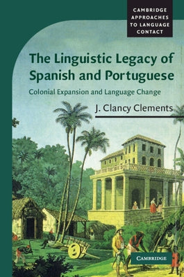 The Linguistic Legacy of Spanish and Portuguese by Clements, J. Clancy