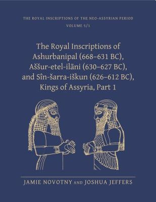 The Royal Inscriptions of Ashurbanipal (668-631 Bc), Assur-Etel-Ilāni (630-627 Bc), and Sîn-Sarra-Iskun (626-612 Bc), Kings of Assyria, Part 1 by Novotny, Jamie