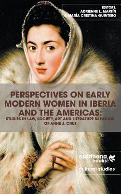 Perspectives on Early Modern Women in Iberia and the Americas: Studies in Law, Society, Art and Literature in Honor of Anne J. Cruz by Martín, Adrienne L.