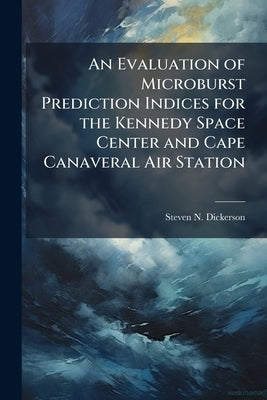 An Evaluation of Microburst Prediction Indices for the Kennedy Space Center and Cape Canaveral Air Station by Dickerson, Steven N.