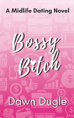 Bossy Bitch: A forced proximity, later-in-life romantic comedy by Dugle, Dawn