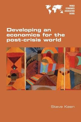 Developing an economics for the post-crisis world by Keen, Steve