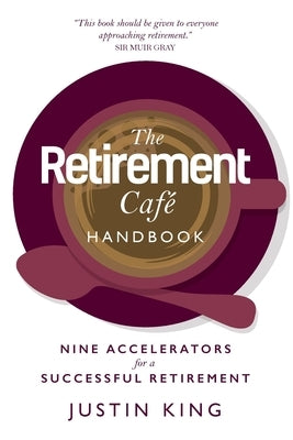 The Retirement Café Handbook: Nine Accelerators for a Successful Retirement by King, Justin