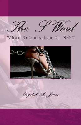The S Word: What Submission is Not by Jones, Crystal A.