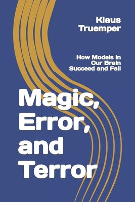 Magic, Error, and Terror: How Models in Our Brain Succeed and Fail by Truemper, Klaus