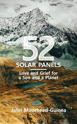 52 Solar Panels: Love and Grief for a Son and a Planet by Moorhead-Guinea, John
