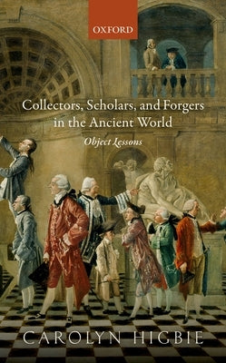 Collectors, Scholars, and Forgers in the Ancient World: Object Lessons by Higbie, Carolyn