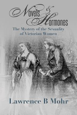 Novels and Hormones: The Mystery of the Sexuality of Victorian Women by Mohr, Lawrence B.