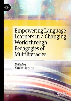 Empowering Language Learners in a Changing World Through Pedagogies of Multiliteracies by Tavares, Vander