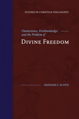 Omniscience, Foreknowledge, and the Problem of Divine Freedom by Floyd, Graham C.