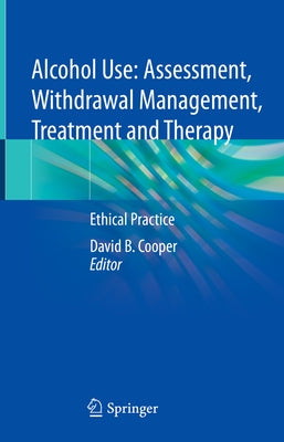 Alcohol Use: Assessment, Withdrawal Management, Treatment and Therapy: Ethical Practice by Cooper, David B.
