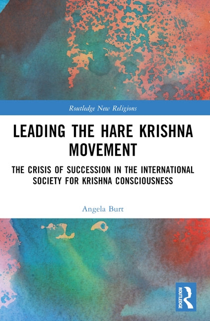 Leading the Hare Krishna Movement: The Crisis of Succession in the International Society for Krishna Consciousness by Burt, Angela R.