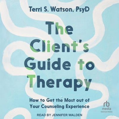 The Client's Guide to Therapy: How to Get the Most Out of Your Counseling Experience by Watson, Terri S.