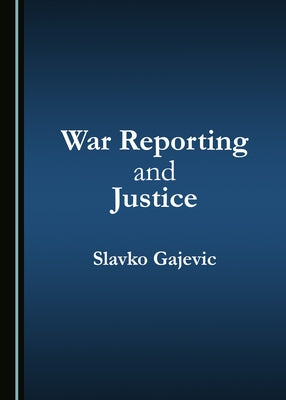 War Reporting and Justice by Gajevic, Slavko