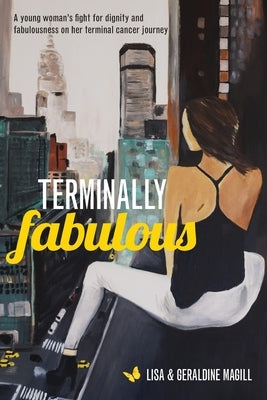Terminally Fabulous: A young woman's fight for dignity and fabulousness on her terminal cancer journey by Magill, Geraldine Violet
