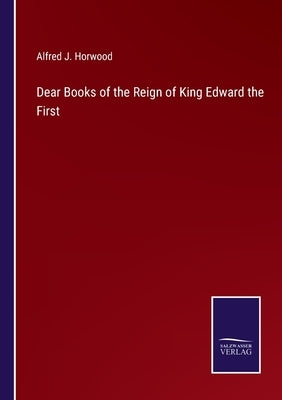Dear Books of the Reign of King Edward the First by Horwood, Alfred J.