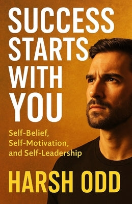 Success Starts with You: Self-Belief, Self-Motivation, and Self-Leadership by Odd, Harsh