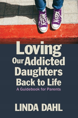 Loving Our Addicted Daughters Back to Life: A Guidebook for Parents by Dahl, Linda