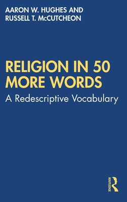 Religion in 50 More Words: A Redescriptive Vocabulary by Hughes, Aaron W.