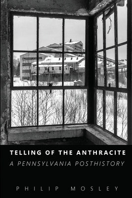 Telling of the Anthracite: A Pennsylvania Posthistory by Mosley, Philip