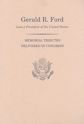 Memorial Services in the Congress of the United States and Tributes in Eulogy of Gerald R. Ford, Late President of the United States by Congress (U S ) Joint Committee on Print