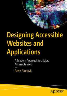 Designing Accessible Websites and Applications: A Modern Approach to a More Accessible Web by Paunovic, Pavle