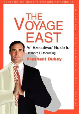 The Voyage East: An Executives' Guide to Offshore Outsourcing by Dubey, Prashant