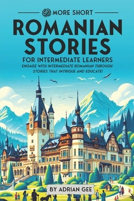 69 More Short Romanian Stories for Intermediate Learners: Engage with Intermediate Romanian Through Stories That Intrigue and Educate! by Gee, Adrian