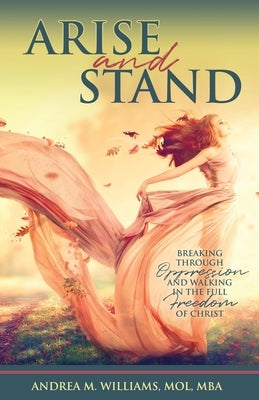 Arise and Stand: Breaking Through Oppression and Walking in the Full Freedom of Christ by Williams, Andrea M.