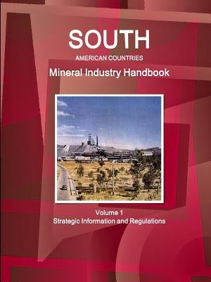 South American Countries Mineral Industry Handbook Volume 1 Strategic Information and Regulations by Ibp, Inc