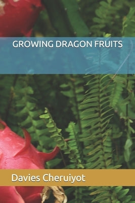 Growing Dragon Fruits by Cheruiyot, Davies