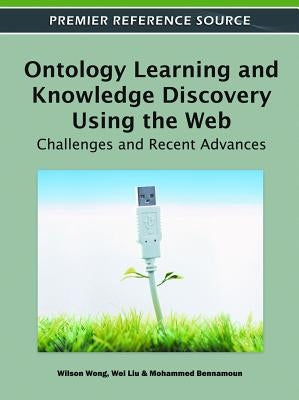 Ontology Learning and Knowledge Discovery Using the Web: Challenges and Recent Advances by Wong, Wilson