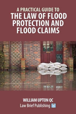 A Practical Guide to the Law of Flood Protection and Flood Claims by Upton, William