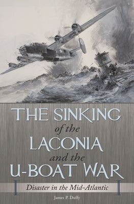 The Sinking of the Laconia and the U-Boat War: Disaster in the Mid-Atlantic by Duffy, James P.
