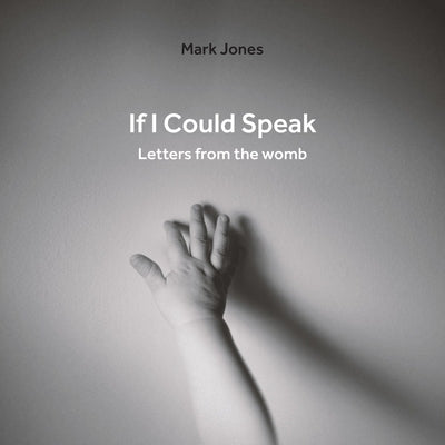 If I Could Speak: Letters from the Womb by Jones, Mark
