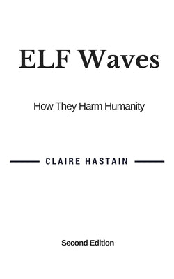 ELF Waves, How They Harm Humanity by Hastain, Claire