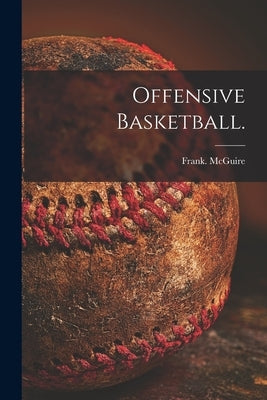 Offensive Basketball. by McGuire, Frank
